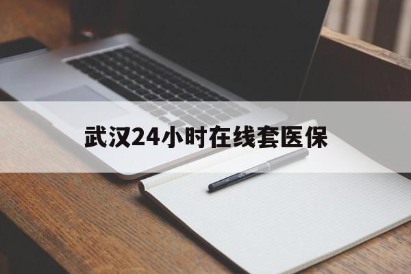 大理最新武汉24小时在线套医保方法分析(最方便真实的大理武汉医保服务方法)