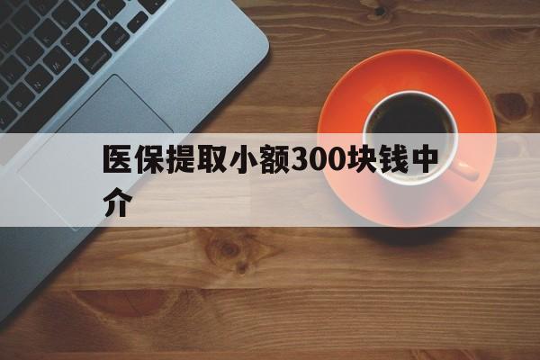 大理最新医保提取小额300块钱中介方法分析(最方便真实的大理小额医保300以内提取联系方式方法)