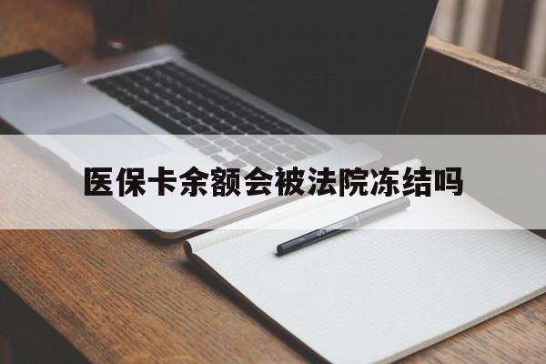 大理最新医保卡余额会被法院冻结吗方法分析(最方便真实的大理医保卡的钱能被执行吗方法)