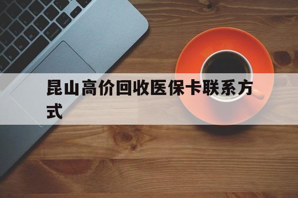 大理最新昆山高价回收医保卡联系方式方法分析(最方便真实的大理昆山哪里可以医保卡换现金方法)