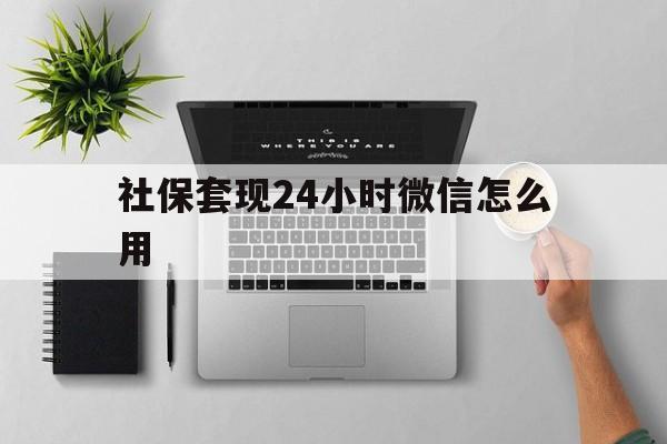 大理最新社保套现24小时微信怎么用方法分析(最方便真实的大理社保卡套现有什么办法微信方法)