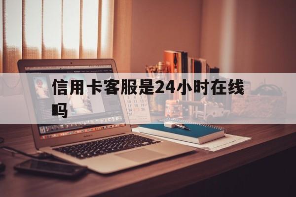 大理最新信用卡客服是24小时在线吗方法分析(最方便真实的大理打信用卡客服方法)