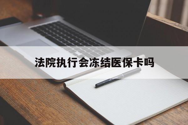 大理最新法院执行会冻结医保卡吗方法分析(最方便真实的大理法院会冻结医保账户吗方法)