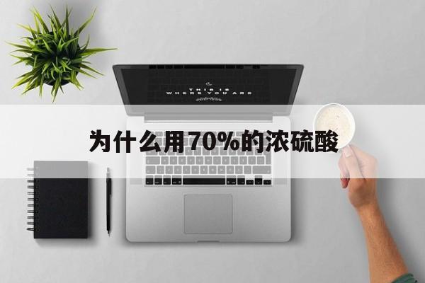 大理最新为什么用70%的浓硫酸方法分析(最方便真实的大理制二氧化硫为什么用70%的浓硫酸方法)