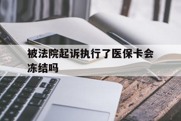 大理最新被法院起诉执行了医保卡会冻结吗方法分析(最方便真实的大理被执行人的医保卡法院能冻结吗方法)