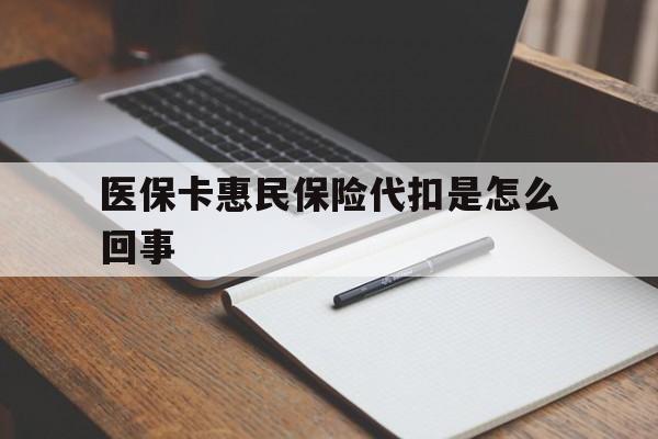 大理最新医保卡惠民保险代扣是怎么回事方法分析(最方便真实的大理惠民医保好吗方法)