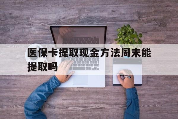 大理最新医保卡提取现金方法周末能提取吗方法分析(最方便真实的大理医保卡提取现金方法周末能提取吗安全吗方法)